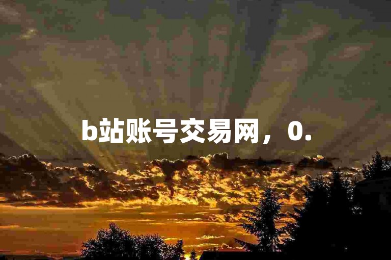 b站账号交易网，0.5元1000赞，自助下单轻松涨人气