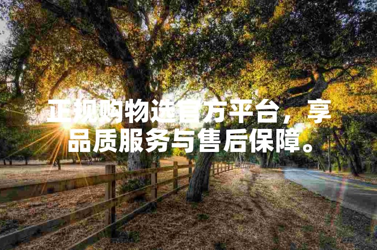 正规购物选官方平台，享品质服务与售后保障。