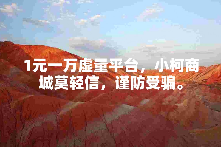 1元一万虚量平台，小柯商城莫轻信，谨防受骗。