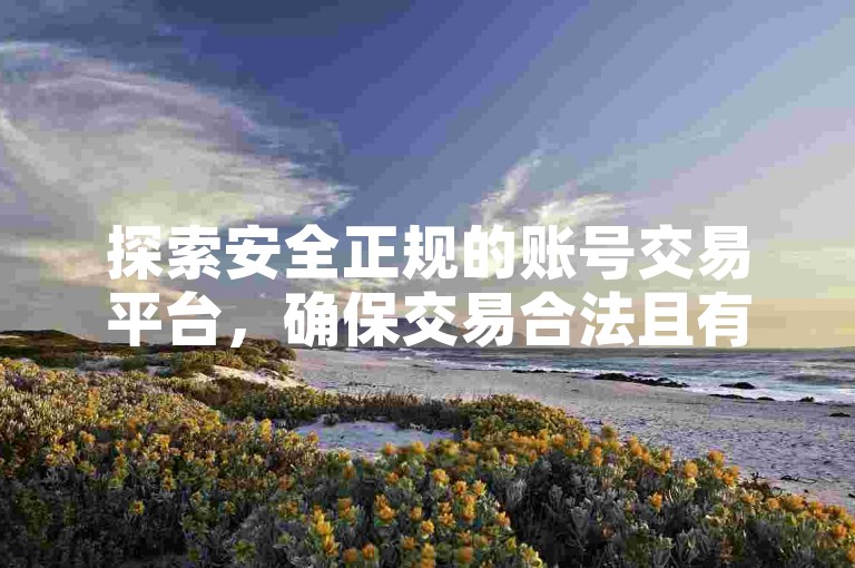 探索安全正规的账号交易平台，确保交易合法且有保障。