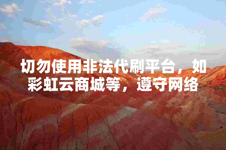 切勿使用非法代刷平台，如彩虹云商城等，遵守网络规则。