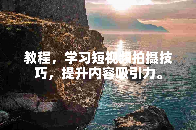 教程，学习短视频拍摄技巧，提升内容吸引力。