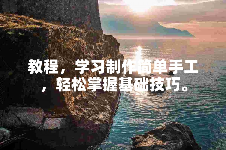教程，学习制作简单手工，轻松掌握基础技巧。