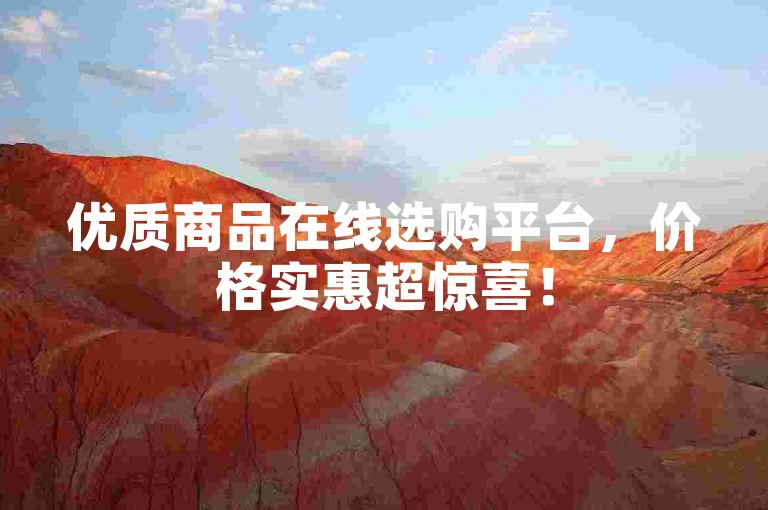 优质商品在线选购平台，价格实惠超惊喜！