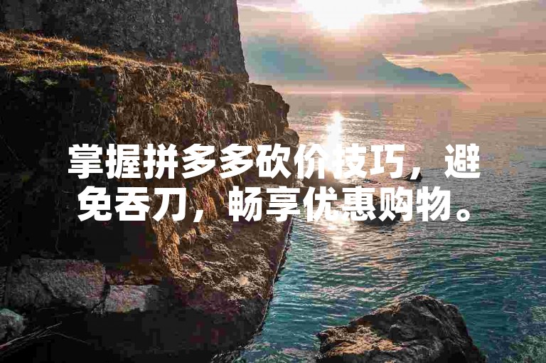 掌握拼多多砍价技巧，避免吞刀，畅享优惠购物。