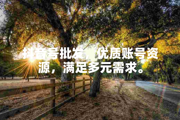 抖音号批发，优质账号资源，满足多元需求。