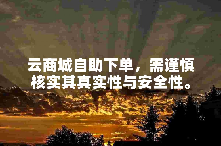 云商城自助下单，需谨慎核实其真实性与安全性。