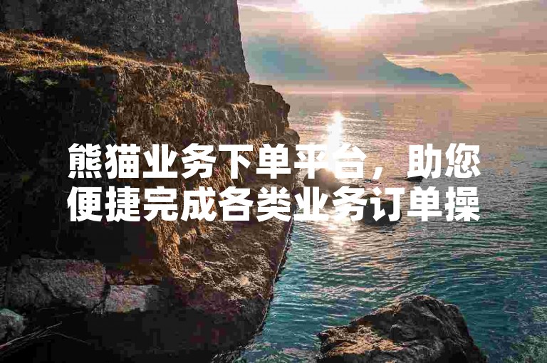 熊猫业务下单平台，助您便捷完成各类业务订单操作。