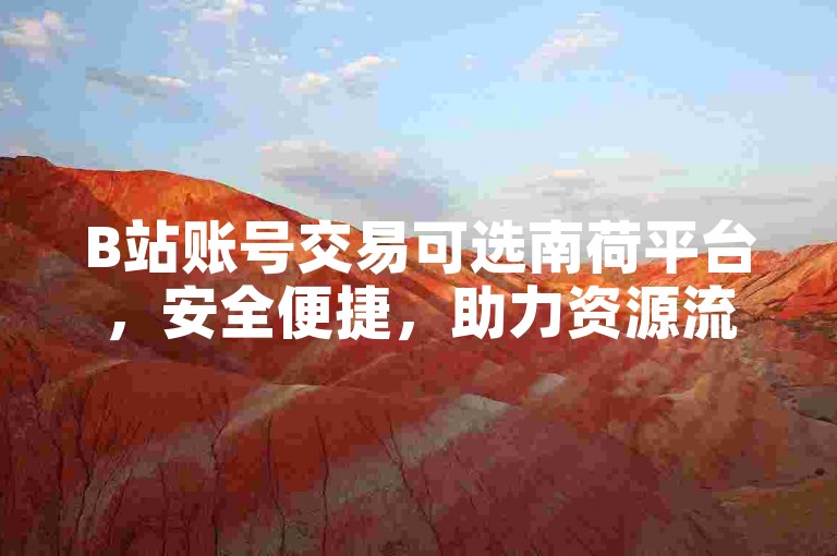 B站账号交易可选南荷平台，安全便捷，助力资源流转。