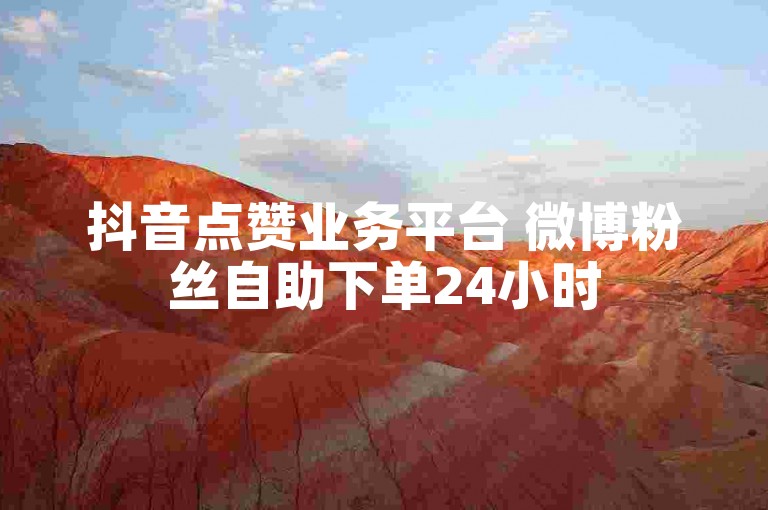 抖音点赞业务平台 微博粉丝自助下单24小时