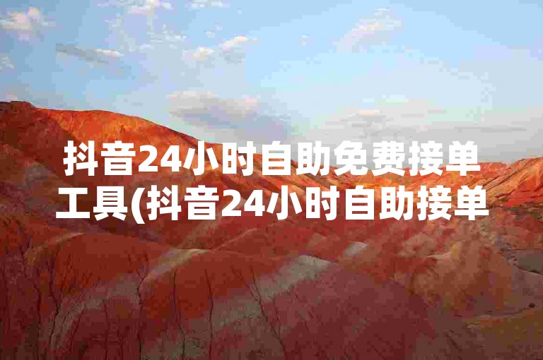 抖音24小时自助免费接单工具(抖音24小时自助接单工具免费体验)