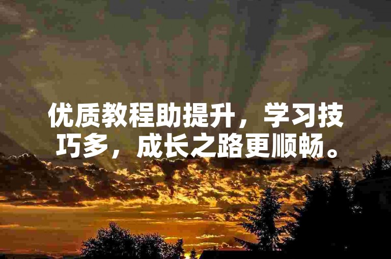 优质教程助提升，学习技巧多，成长之路更顺畅。