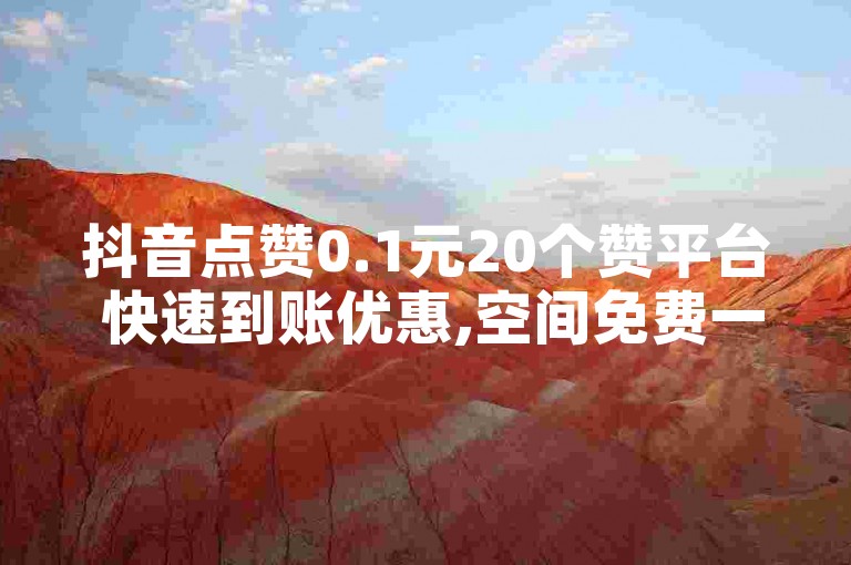 抖音点赞0.1元20个赞平台 快速到账优惠,空间免费一次,巨量千川推广官网