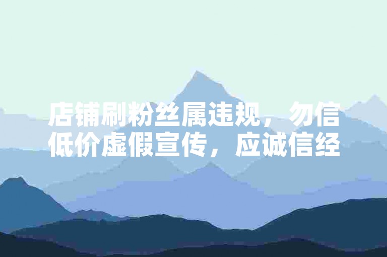 店铺刷粉丝属违规，勿信低价虚假宣传，应诚信经营。