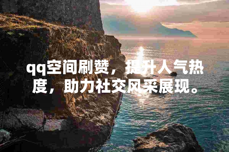 qq空间刷赞，提升人气热度，助力社交风采展现。