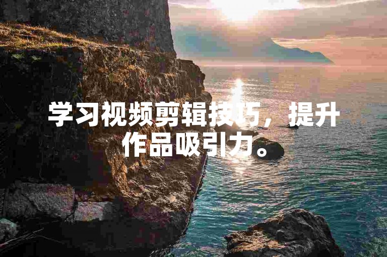 学习视频剪辑技巧，提升作品吸引力。