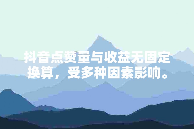 抖音点赞量与收益无固定换算，受多种因素影响。