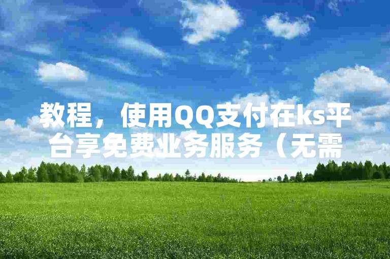 教程，使用QQ支付在ks平台享免费业务服务（无需额外费用）