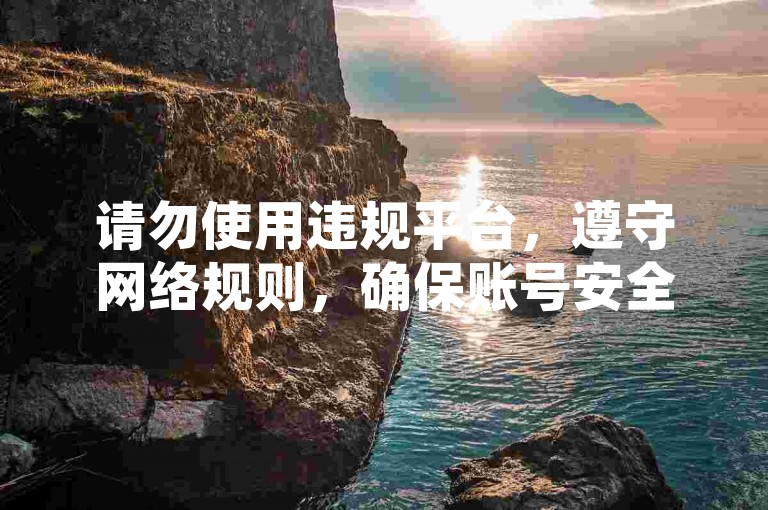 请勿使用违规平台，遵守网络规则，确保账号安全。