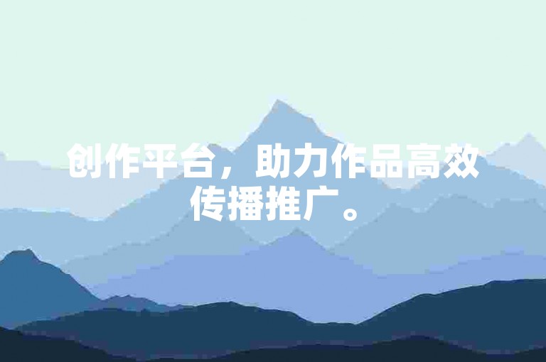 创作平台，助力作品高效传播推广。