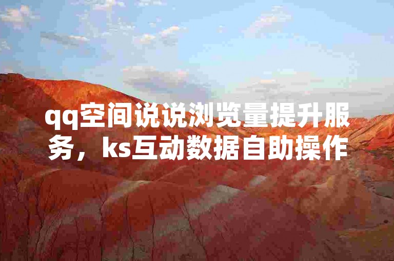 qq空间说说浏览量提升服务，ks互动数据自助操作平台。