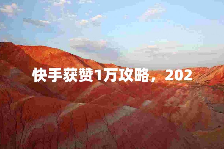 快手获赞1万攻略，2025年，这样操作轻松实现！