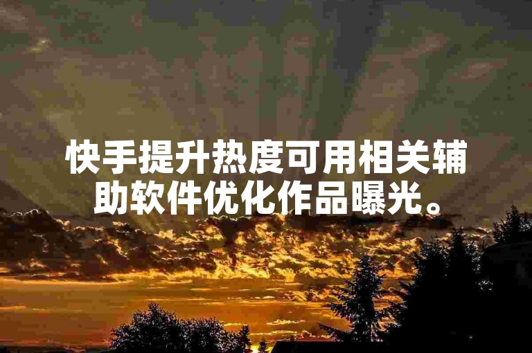 快手提升热度可用相关辅助软件优化作品曝光。