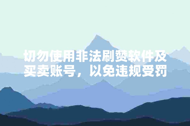 切勿使用非法刷赞软件及买卖账号，以免违规受罚。