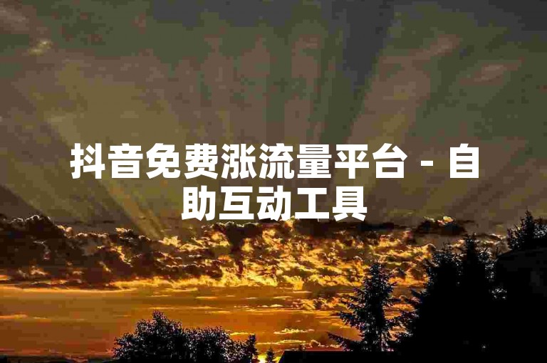 抖音免费涨流量平台 - 自助互动工具