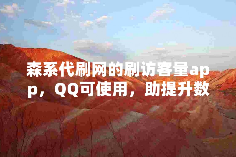 森系代刷网的刷访客量app，QQ可使用，助提升数据。