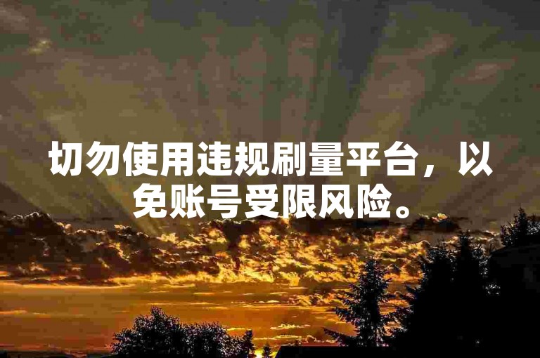 切勿使用违规刷量平台，以免账号受限风险。