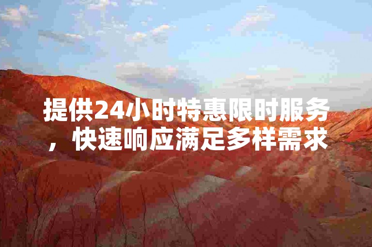 提供24小时特惠限时服务，快速响应满足多样需求。
