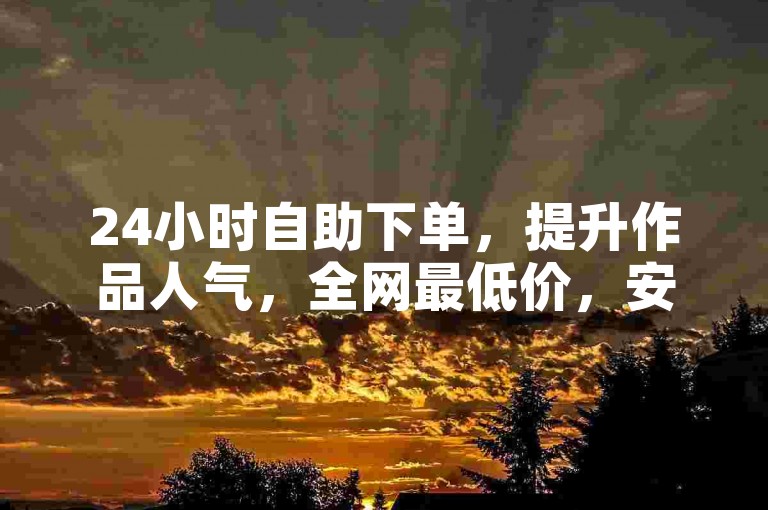 24小时自助下单，提升作品人气，全网最低价，安全便捷。