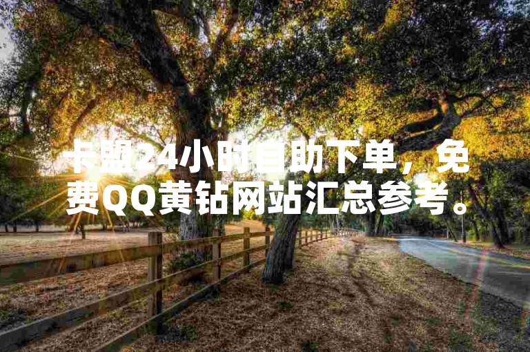 卡盟24小时自助下单，免费QQ黄钻网站汇总参考。