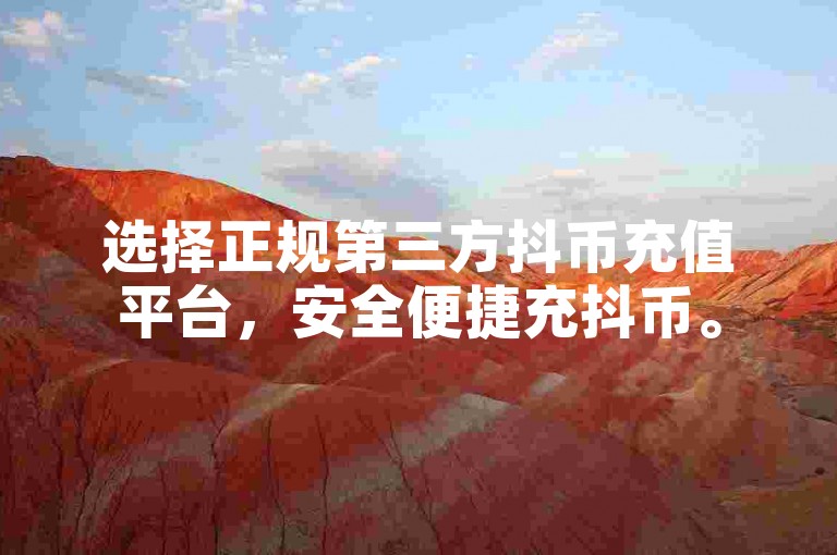 选择正规第三方抖币充值平台，安全便捷充抖币。