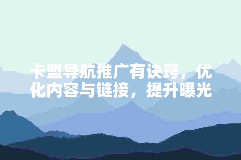 卡盟导航推广有诀窍，优化内容与链接，提升曝光度！