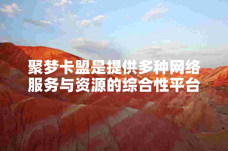 聚梦卡盟是提供多种网络服务与资源的综合性平台。