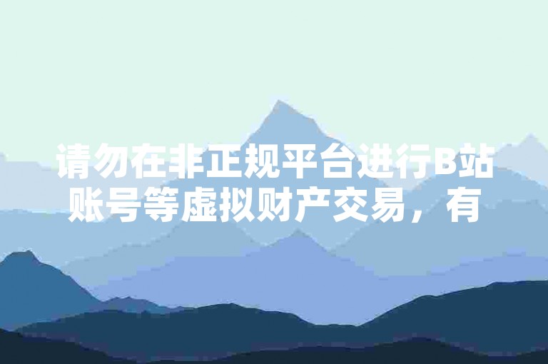 请勿在非正规平台进行B站账号等虚拟财产交易，有风险。