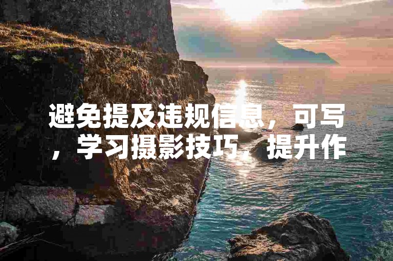 避免提及违规信息，可写，学习摄影技巧，提升作品吸引力。