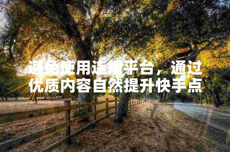 避免使用违规平台，通过优质内容自然提升快手点赞量。