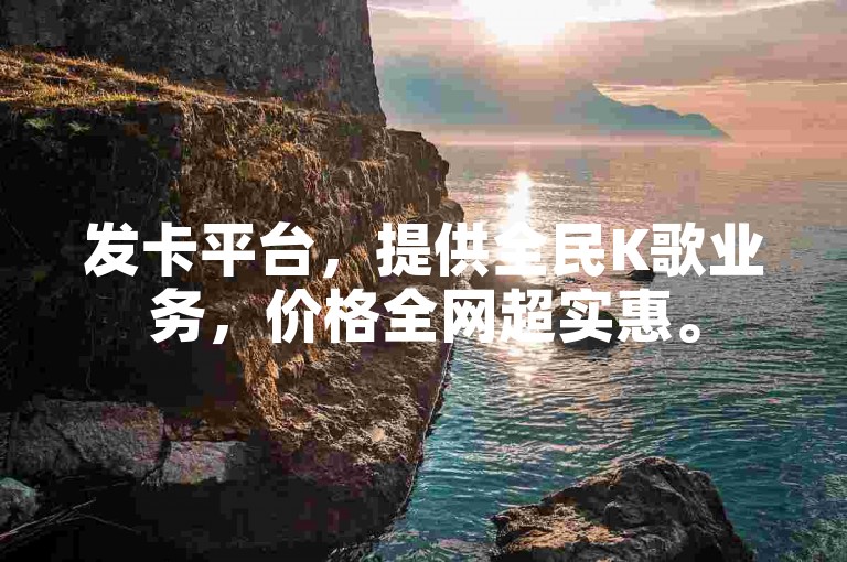 发卡平台，提供全民K歌业务，价格全网超实惠。