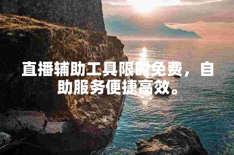 直播辅助工具限时免费，自助服务便捷高效。