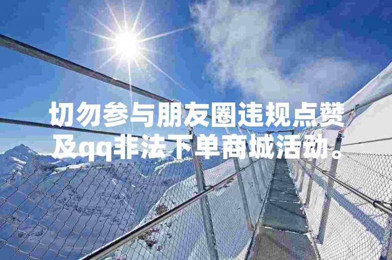 切勿参与朋友圈违规点赞及qq非法下单商城活动。
