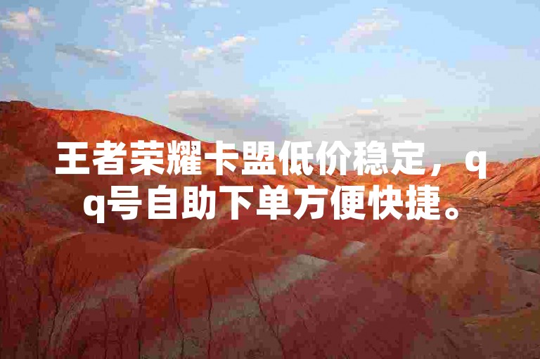 王者荣耀卡盟低价稳定，qq号自助下单方便快捷。