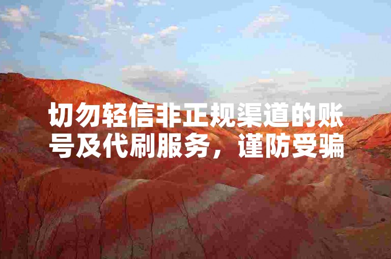 切勿轻信非正规渠道的账号及代刷服务，谨防受骗。
