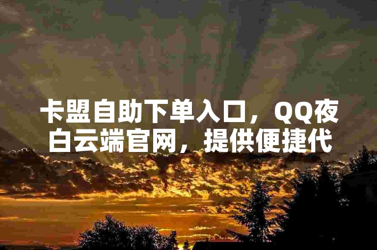 卡盟自助下单入口，QQ夜白云端官网，提供便捷代刷服务。