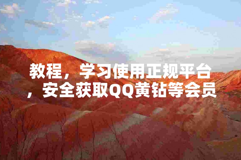 教程，学习使用正规平台，安全获取QQ黄钻等会员服务的方法。