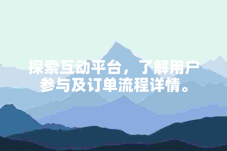 探索互动平台，了解用户参与及订单流程详情。