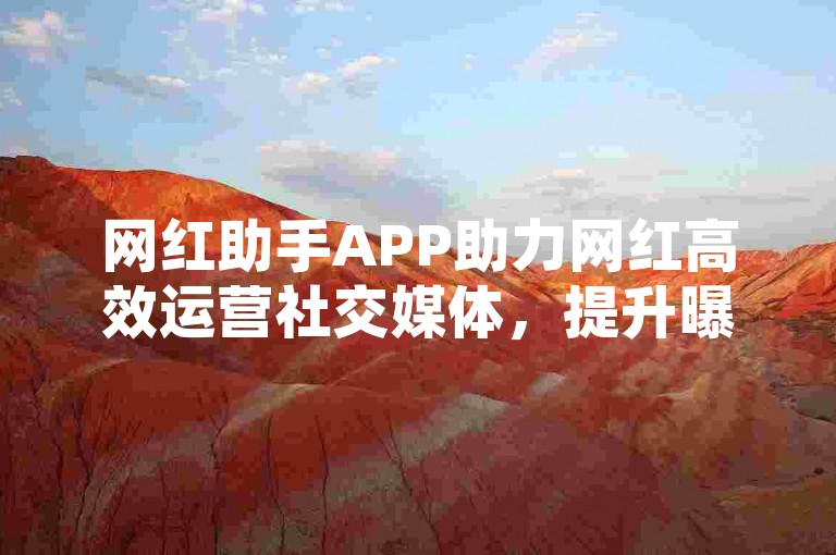 网红助手APP助力网红高效运营社交媒体，提升曝光。