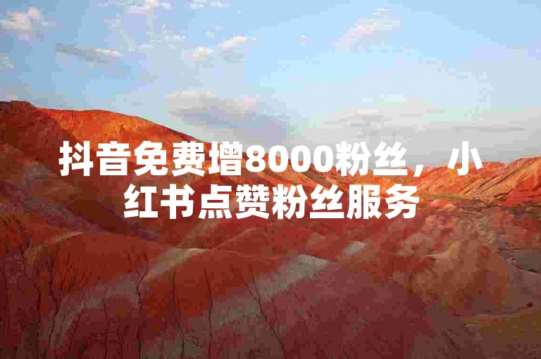 抖音免费增8000粉丝，小红书点赞粉丝服务